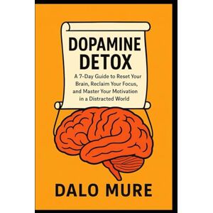 Mure, Dalo Dopamine Detox: A 7-Day Guide to Reset Your Brain, Reclaim Your Focus, and Master Your Motivation in a Distracted World Mure, Dalo Dopamine Detox: A 7-Day Guide to Reset Your Brain, Reclaim Your Focus, and Master Your Motivation in a Distracted World
