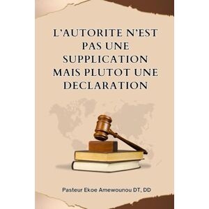 Amewounou, Ekoe L’AUTORITE N’EST PAS UNE SUPPLICATION MAIS PLUTOT UNE DECLARATION Amewounou, Ekoe L’AUTORITE N’EST PAS UNE SUPPLICATION MAIS PLUTOT UNE DECLARATION