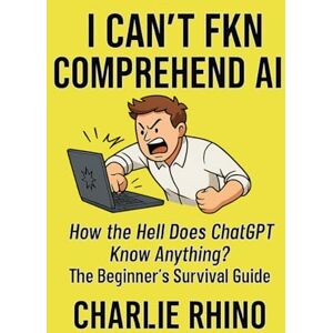 Rhino I Can’t Fkn Comprehend AI: How the Hell Does ChatGPT Know Anything? The Beginner’s Survival Guide Rhino I Can’t Fkn Comprehend AI: How the Hell Does ChatGPT Know Anything? The Beginner’s Survival Guide