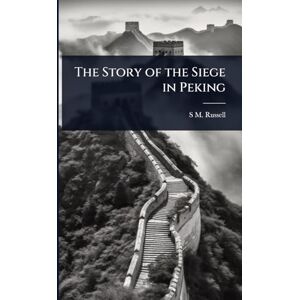 Russell, S M The Story of the Siege in Peking Russell, S M The Story of the Siege in Peking