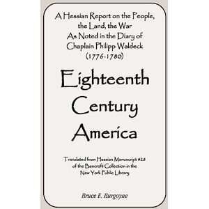 Burgoyne, Bruce Eighteenth Century America: A Hessian Report On the People, the Land, the War) As Noted in the Diary of Chaplain Philipp Waldeck (1776-1780) Burgoyne, Bruce Eighteenth Century America: A Hessian Report On the People, the Land, the War) As Noted in the Diary of Chaplain Philipp Waldeck (1776-1780)