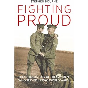 Bourne, Stephen Fighting Proud: The Untold Story of the Gay Men Who Served in Two World Wars Bourne, Stephen Fighting Proud: The Untold Story of the Gay Men Who Served in Two World Wars