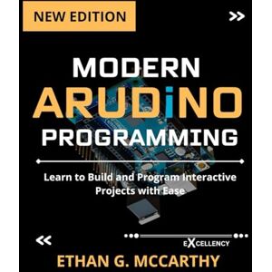 MCCARTHY, ETHAN G. MODERN ARDUINO PROGRAMMING: Learn to Build and Program Interactive Projects with Ease (EMBEDDED SYSTEMS MASTERY) MCCARTHY, ETHAN G. MODERN ARDUINO PROGRAMMING: Learn to Build and Program Interactive Projects with Ease (EMBEDDED SYSTEMS MASTERY)