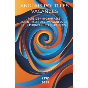 BESS, Pete Anglais pour les Vacances : Plus de 1500 phrases essentielles avec Phonétique Française Guide Pratique de Conversation pour Voyager Sereinement: Le ... pour vos voyages dans les pays anglophones BESS, Pete Anglais pour les Vacances : Plus de 1500 phrases essentielles avec Phonétique Française Guide Pratique de Conversation pour Voyager Sereinement: Le ... pour vos voyages dans les pays anglophones