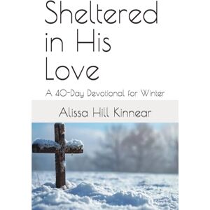Hill Kinnear, Alissa Sheltered in His Love: A 40-Day Devotional for Winter Hill Kinnear, Alissa Sheltered in His Love: A 40-Day Devotional for Winter