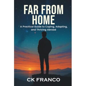 Franco, Ck Far from Home: A Practical Guide to Coping, Adapting, and Thriving Abroad Franco, Ck Far from Home: A Practical Guide to Coping, Adapting, and Thriving Abroad