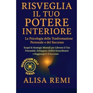 Remi, Alisa Risveglia il Tuo Potere Interiore: La Psicologia della Trasformazione Personale e del Successo (Quantum Self Series) Remi, Alisa Risveglia il Tuo Potere Interiore: La Psicologia della Trasformazione Personale e del Successo (Quantum Self Series)