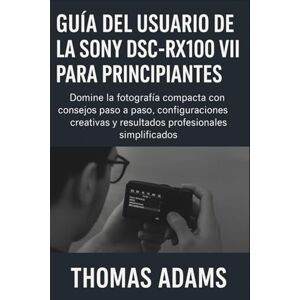 Adams, Thomas Guía del usuario de la Sony DSC-RX100 VII para principiantes: Domine la fotografía compacta con consejos paso a paso, configuraciones creativas y resultados profesionales simplificados. Adams, Thomas Guía del usuario de la Sony DSC-RX100 VII para principiantes: Domine la fotografía compacta con consejos paso a paso, configuraciones creativas y resultados profesionales simplificados.