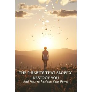 Maddox, Bionca The 9 Habits That Slowly Destroy You: And How to Reclaim Your Power Maddox, Bionca The 9 Habits That Slowly Destroy You: And How to Reclaim Your Power