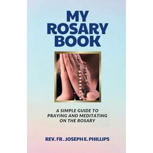 Philips My Rosary Book: A Simple Guide To Praying And Meditating On The Rosary (The Catholic Book) Philips My Rosary Book: A Simple Guide To Praying And Meditating On The Rosary (The Catholic Book)