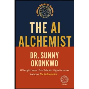 Okonkwo, Dr. Sunny N. The Al Alchemist: Transfoming complexity to simplicity Okonkwo, Dr. Sunny N. The Al Alchemist: Transfoming complexity to simplicity