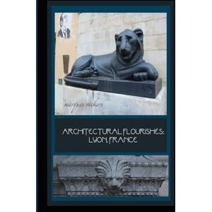 Vickers, Marques Architectural Flourishes: Lyon, France: Detailing Guide to Lyon Architecture (American and European Architecture) Vickers, Marques Architectural Flourishes: Lyon, France: Detailing Guide to Lyon Architecture (American and European Architecture)