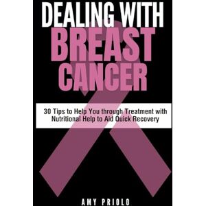 Priolo, Amy Dealing with Breast Cancer: 30 Tips to Help You through Treatment with Nutritional Help to Aid Quick Recovery Priolo, Amy Dealing with Breast Cancer: 30 Tips to Help You through Treatment with Nutritional Help to Aid Quick Recovery