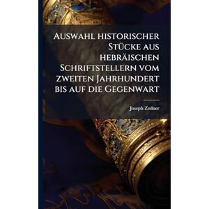 Zedner, Joseph Auswahl historischer StÃ1/4cke aus hebräischen Schriftstellern vom zweiten Jahrhundert bis auf die Gegenwart Zedner, Joseph Auswahl historischer StÃ1/4cke aus hebräischen Schriftstellern vom zweiten Jahrhundert bis auf die Gegenwart