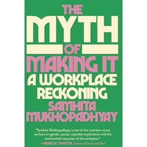 Mukhopadhyay, Samhita The Myth of Making It: A Workplace Reckoning Mukhopadhyay, Samhita The Myth of Making It: A Workplace Reckoning