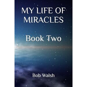 Walsh, Bob MY LIFE OF MIRACLES Book Two Walsh, Bob MY LIFE OF MIRACLES Book Two