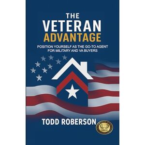 Roberson, Todd K The Veteran Advantage: Position Yourself as the go-to Agent for VA and Military Buyers: Position Yourself as the Go-To Agent for Military and Va Buyers Roberson, Todd K The Veteran Advantage: Position Yourself as the go-to Agent for VA and Military Buyers: Position Yourself as the Go-To Agent for Military and Va Buyers