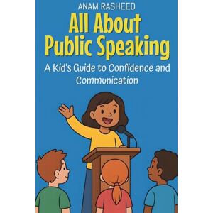 Rasheed, Anam All About Public Speaking: A Kid's Guide to Confidence and Communication: 19 (Knowledge Books for Kids) Rasheed, Anam All About Public Speaking: A Kid's Guide to Confidence and Communication: 19 (Knowledge Books for Kids)