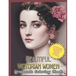 Publishing, Blackpaper Beautiful Victorian Women Grayscale Coloring Book: 50 Beautiful, Gorgeous, Amazing, Breathtaking Victorian Women Portraits to Color! Publishing, Blackpaper Beautiful Victorian Women Grayscale Coloring Book: 50 Beautiful, Gorgeous, Amazing, Breathtaking Victorian Women Portraits to Color!