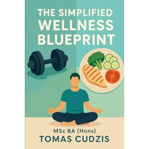 Cudzis, Tomas The Simplified Wellness Blueprint: How to Look Better, Feel Stronger, and Live Healthier at Any Age Cudzis, Tomas The Simplified Wellness Blueprint: How to Look Better, Feel Stronger, and Live Healthier at Any Age