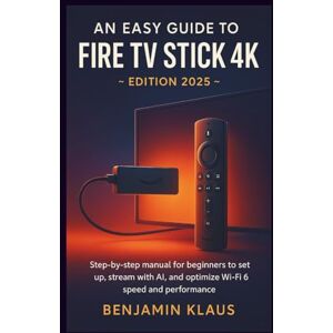 Klaus, Benjamin An Easy Guide to Fire TV Stick 4K edition 2025: Step-by-step manual to help beginners to set up, stream with AI, and optimize Wi-Fi 6 speed and performance Klaus, Benjamin An Easy Guide to Fire TV Stick 4K edition 2025: Step-by-step manual to help beginners to set up, stream with AI, and optimize Wi-Fi 6 speed and performance