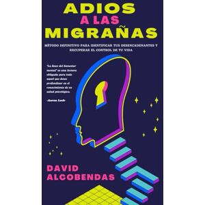 Alcobendas, David Adiós a las Migrañas: El Método Definitivo para Identificar Tus Desencadenantes y Recuperar el Control de Tu Vida Alcobendas, David Adiós a las Migrañas: El Método Definitivo para Identificar Tus Desencadenantes y Recuperar el Control de Tu Vida