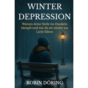 Döring, Robin Winterdepression: Warum deine Seele im Dunkeln kämpft und wie du sie wieder ins Licht führst Döring, Robin Winterdepression: Warum deine Seele im Dunkeln kämpft und wie du sie wieder ins Licht führst
