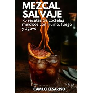 Cesarino, Camilo Mezcal Salvaje: 75 recetas de cocteles malditos con humo, fuego y agave (Crudo y Sin Filtro) Cesarino, Camilo Mezcal Salvaje: 75 recetas de cocteles malditos con humo, fuego y agave (Crudo y Sin Filtro)