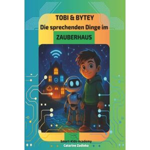 Academy, Smart Kids Tobi & Bytey – Die sprechenden Dinge im Zauberhaus: Ein spannendes Kinderbuch über das Internet der Dinge (IoT) und smarte Geräte: Ein digitales ... (Tobi & Bytey – Digitale Abenteuerwelt) Academy, Smart Kids Tobi & Bytey – Die sprechenden Dinge im Zauberhaus: Ein spannendes Kinderbuch über das Internet der Dinge (IoT) und smarte Geräte: Ein digitales ... (Tobi & Bytey – Digitale Abenteuerwelt)