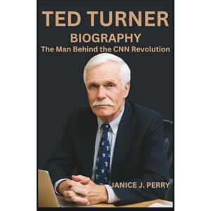 J. Perry, Janice Ted Turner Biography: The Man Behind the CNN Revolution J. Perry, Janice Ted Turner Biography: The Man Behind the CNN Revolution