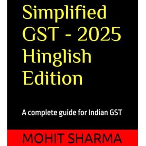 SHARMA, MOHIT Simplified GST 2025 Hinglish Edition: a complete guide for all: students, teachers, accountants, CA's, consultants, lawyers, business owners complying with tax rules, professionals & general public SHARMA, MOHIT Simplified GST 2025 Hinglish Edition: a complete guide for all: students, teachers, accountants, CA's, consultants, lawyers, business owners complying with tax rules, professionals & general public