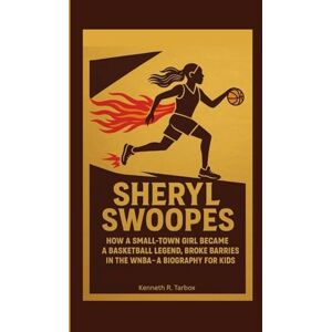 Tarbox, Kenneth R SHERYL SWOOPES: How a Small-Town Girl Became a Basketball Legend, Broke Barriers in the WNBA A Biography For Kids Tarbox, Kenneth R SHERYL SWOOPES: How a Small-Town Girl Became a Basketball Legend, Broke Barriers in the WNBA A Biography For Kids
