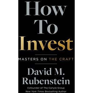 Rubenstein, David M. How to Invest: Masters on the Craft Rubenstein, David M. How to Invest: Masters on the Craft