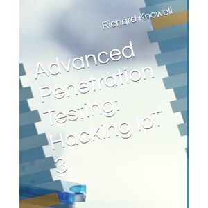 Knowell, Mr Richard Advanced Penetration Testing: Hacking IoT 3 Knowell, Mr Richard Advanced Penetration Testing: Hacking IoT 3