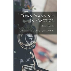 Unwin, Raymond Town Planning in Practice: An Introduction to the Art of Designing Cities and Suburbs Unwin, Raymond Town Planning in Practice: An Introduction to the Art of Designing Cities and Suburbs