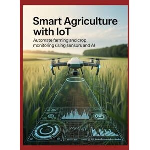 Williams, John Smart Agriculture with IoT: Automate Farming and Crop Monitoring Using Sensors and AI Williams, John Smart Agriculture with IoT: Automate Farming and Crop Monitoring Using Sensors and AI