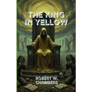 ROBERT W. CHAMBERS THE KING IN YELLOW: The King in Yellow: The Forbidden Book That Drives Men Mad and Unleashes Cosmic Horror ROBERT W. CHAMBERS THE KING IN YELLOW: The King in Yellow: The Forbidden Book That Drives Men Mad and Unleashes Cosmic Horror