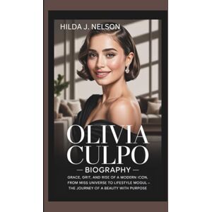 Nelson, Hilda J. OLIVIA CULPO BIOGRAPHY: Grace, Grit, and the Rise of a Modern Icon – From Miss Universe to Lifestyle Mogul, The Journey of a Beauty with Purpose Nelson, Hilda J. OLIVIA CULPO BIOGRAPHY: Grace, Grit, and the Rise of a Modern Icon – From Miss Universe to Lifestyle Mogul, The Journey of a Beauty with Purpose