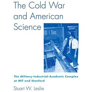 Leslie, Stuart W. The Cold War and Amercian Science – The Military–Industrial–Academic Complex at Mit and Stanford Leslie, Stuart W. The Cold War and Amercian Science – The Military–Industrial–Academic Complex at Mit and Stanford