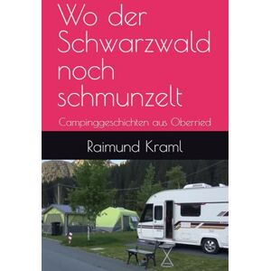 Kraml, Raimund Ray Wo der Schwarzwald noch schmunzelt: Campinggeschichten aus Oberried Kraml, Raimund Ray Wo der Schwarzwald noch schmunzelt: Campinggeschichten aus Oberried