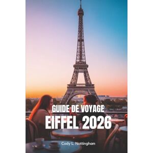 Nottingham, Cody L. GUIDE DE VOYAGE EIFFEL 2026: Votre compagnon simple pour explorer le monument le plus emblématique de France Nottingham, Cody L. GUIDE DE VOYAGE EIFFEL 2026: Votre compagnon simple pour explorer le monument le plus emblématique de France