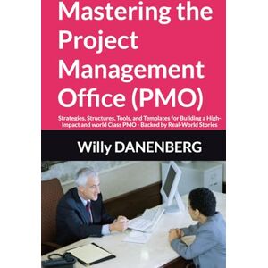 DANENBERG, Mr Willy Mastering the Project Management Office (PMO): Strategies, Structures, Tools, and Templates for Building a High-Impact and world Class PMO Backed by Real-World Stories DANENBERG, Mr Willy Mastering the Project Management Office (PMO): Strategies, Structures, Tools, and Templates for Building a High-Impact and world Class PMO Backed by Real-World Stories