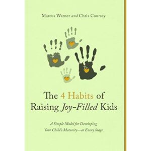 Warner, Marcus Four Habits of Raising Joy-Filled Kids, The: A Simple Model for Developing Your Child's Maturity- At Every Stage Warner, Marcus Four Habits of Raising Joy-Filled Kids, The: A Simple Model for Developing Your Child's Maturity- At Every Stage