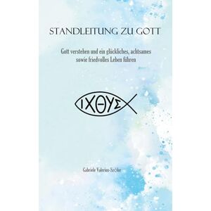 Valerius-Szöke, Gabriele Standleitung zu Gott: Gott verstehen und ein glückliches, achtsames sowie friedvolles Leben führen Valerius-Szöke, Gabriele Standleitung zu Gott: Gott verstehen und ein glückliches, achtsames sowie friedvolles Leben führen