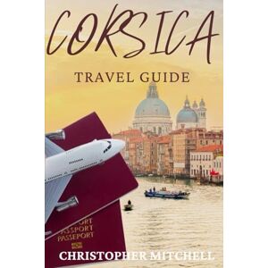 Mitchell, Christopher The Ultimate Corsica Adventure Guide: Discover Hidden Beaches, Mountain Villages, and Mediterranean Culture from Ajaccio to Bastia and Beyond Mitchell, Christopher The Ultimate Corsica Adventure Guide: Discover Hidden Beaches, Mountain Villages, and Mediterranean Culture from Ajaccio to Bastia and Beyond