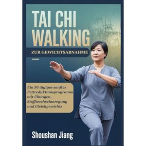 Jiang, Shoushan TAI CHI WALKING ZUR GEWICHTSABNAHME: Ein 30 tägiges sanftes Fettreduktionsprogramm mit Übungen, Stoffwechselanregung und Gleichgewichts Jiang, Shoushan TAI CHI WALKING ZUR GEWICHTSABNAHME: Ein 30 tägiges sanftes Fettreduktionsprogramm mit Übungen, Stoffwechselanregung und Gleichgewichts