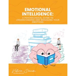 Saenz, Valeria Emotional Intelligence: A Psychological Guide to Understanding and Managing Your Emotions Saenz, Valeria Emotional Intelligence: A Psychological Guide to Understanding and Managing Your Emotions