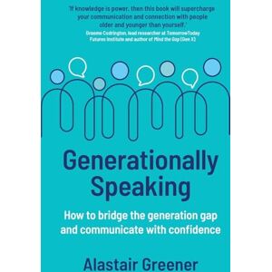 Alastair Greener Generationally Speaking: How to bridge the generation gap and communicate with confidence Alastair Greener Generationally Speaking: How to bridge the generation gap and communicate with confidence