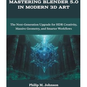 Johnson, Philip M. Mastering Blender 5.0 in Modern 3D Art: The Next-Generation Upgrade for HDR Creativity, Massive Geometry, and Smarter Workflows (Programming and Engineering) Johnson, Philip M. Mastering Blender 5.0 in Modern 3D Art: The Next-Generation Upgrade for HDR Creativity, Massive Geometry, and Smarter Workflows (Programming and Engineering)