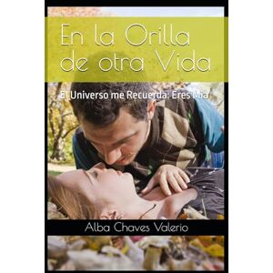 Chaves Valerio, Alba Luz En la Orilla de otra Vida: El Universo me Recuerda: Eres Mia Chaves Valerio, Alba Luz En la Orilla de otra Vida: El Universo me Recuerda: Eres Mia